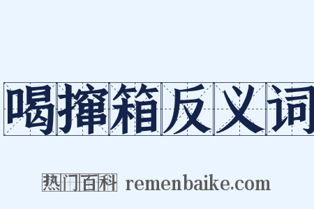 喝撺箱反义词是什么意思的图片
